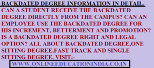 **BACKDATED DEGREE INFORMATION IN DETAIL. CAN A STUDENT RECEIVE THE BACKDATED DEGREE DIRECTLY FROM THE CAMPUS? CAN AN EMPLOYEE USE THE BACKDATED DEGREE FOR HIS INCREMENT, PROMOTION AND BETTERMENT? IS A BACKDATED DEGREE RIGHT AND LEGAL OPTION? ALL ABOUT BACKDATED DEGREE, FAST TRACK DEGREE, ONE SITTING DEGREE, SINGLE SITTING DEGREE, GENUINE AND VERIFIED DEGREE.**