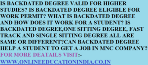 IS BACKDATED DEGREE VALID FOR HIGHER STUDIES? IS BACKDATED DEGREE ELIGIBLE FOR WORK PERMIT? WHAT IS BACKDATED DEGREE AND HOW DOES IT WORK FOR A STUDENT? IS BACKDATED DEGREE,ONE SITTING DEGREE, FAST TRACK AND SINGLE SITTING DEGREE ALL ARE SAME OR DIFFERENT?CAN BACKDATED DEGREE HELP A STUDENT TO GET A JOB IN MNC COMPANY?