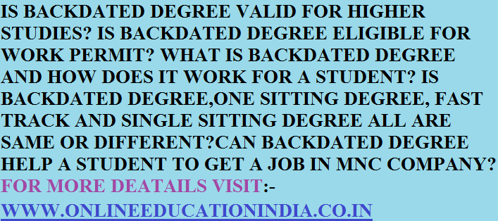IS BACKDATED DEGREE VALID FOR HIGHER STUDIES? IS BACKDATED DEGREE ELIGIBLE FOR WORK PERMIT? WHAT IS BACKDATED DEGREE AND HOW DOES IT WORK FOR A STUDENT? IS BACKDATED DEGREE,ONE SITTING DEGREE, FAST TRACK AND SINGLE SITTING DEGREE ALL ARE SAME OR DIFFERENT?CAN BACKDATED DEGREE HELP A STUDENT TO GET A JOB IN MNC COMPANY?