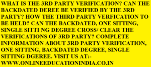 WHAT IS THE 3RD PARTY VERIFICATION? CAN THE BACKDATED DEREE BE VERIFIED BY THE 3RD PARTY? HOW THE THIRD PARTY VERFICATION TO BE HELD? CAN THE BACKDATED, ONE SITTING, SINGLE SITTI NG DEGREE CROSS/ CLEAR THE VERIFICATIONS OF 3RD PARTY? COMPLETE INFORMATION ABOUT 3RD PARTY VERIFICATION, ONE SITTING, BACKDATED DEGREE, SINGLE SITTING DGEREE. VISIT US AT:- www.onlineeducationindia.co.in