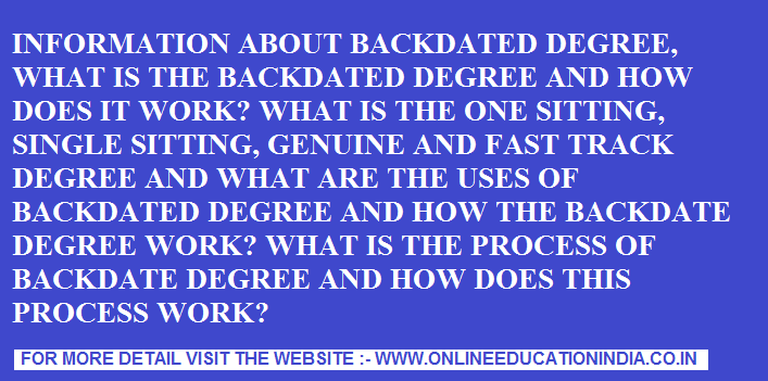 What is a backdated degree? How is it useful?complete knowledge about BACKDATED DEGREE, ONE SETTING DEGREE, SINGLE SITTING DEGREE, FAST TRACK DEGREE, GENUINE DEGREE.
