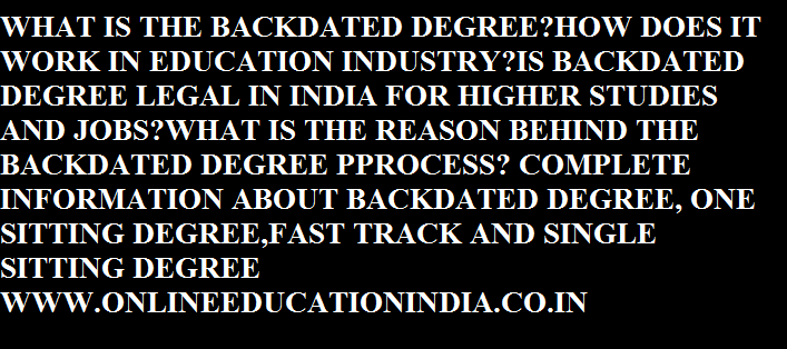 WHAT IS THE BACKDATED DEGREE?HOW DOES IT WORK IN EDUCATION INDUSTRY?IS BACKDATED DEGREE LEGAL IN INDIA FOR HIGHER STUDIES AND JOBS?WHAT IS THE REASON BEHIND THE BACKDATED DEGREE PROCESS? COMPLETE INFORMATION ABOUT BACKDATED DEGREE, ONE SITTING DEGREE,FAST TRACK AND SINGLE SITTING DEGREE…
