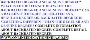BACKDATED DEGREE AND GENUINE DEGREE? WHAT IS THE DIFFERENCE BETWEEN THE BACKDATED DEGREE AND GENUINE DEGREE? CAN A BACKDATED DEGREE BE TREATED AS A REGULAR DEGREE OR BACKDATED DEGREE IS SOMETHING DIFFERENT THAN THE REGULAR OR GENUINE DEGREE? COMPLETE INFORMATION ABOUT BACKDATED DEGREE AND COMPLETE DETAIL OF BACKDATED DEGREE https://www.quora.com/profile/GUIDELINE-ABOUT-THE-BACKDATED-DEGREE