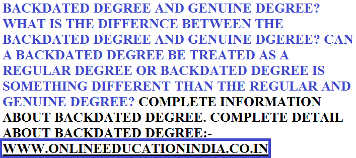 BACKDATED DEGREE AND GENUINE DEGREE? WHAT IS THE DIFFERENCE BETWEEN THE BACKDATED DEGREE AND GENUINE DEGREE? CAN A BACKDATED DEGREE BE TREATED AS A REGULAR DEGREE OR BACKDATED DEGREE IS SOMETHING DIFFERENT THAN THE REGULAR OR GENUINE DEGREE? COMPLETE INFORMATION ABOUT BACKDATED DEGREE AND COMPLETE DETAIL OF BACKDATED DEGREE https://www.quora.com/profile/GUIDELINE-ABOUT-THE-BACKDATED-DEGREE