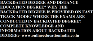 WHAT IS THE DIFFERENCE BETWEEN THE BACKDATED DEGREE AND DISTANCE EDUCATION DEGREE? WHY THE BACKDATED DEGREE IS PROVIDED ON FAST TRACK MODE? WHERE THE EXAMS ARE CONDUCTED IN BACKDATED DEGREE? COMPLETE KNOWLEDGE AND INFORMATION ABOUT BACKDATED DEGREE:- www.onlineeducationindia.co.in