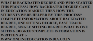 WHAT IS BACKDATED DEGREE AND WHO STARTED THIS PROCESS? HOW BACKDATED DEGREE CAME IN EDUCATION MARKET THEN HOW THE STUDENTS WERE HELPED BY THIS PROCESS? COMPLETE INFORMATION ABOUT BACKDATED DEGREE, ONE SITTING DEGREE, FAST TRACK DEGREE, SINGLE SITTING DEGREE. WHAT IS ONE SITTING DEGREE?https://www.quora.com/profile/INFORMATION-OF-BACKDATED-DEGREE-COMPLETELY