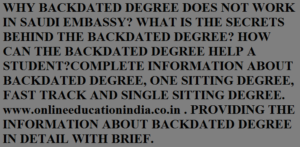 WHY BACKDATED DEGREE DOES NOT WORK IS SAUDI EMBASSY? WHAT IS THE SECRETS BEHIND THE BACKDATED DEGREE? HOW CAN THE BACKDATED DEGREE HELP A STUDENT?COMPLETE INFORMATION ABOUT BACKDATED DEGREE, ONE SITTING DEGREE, FAST TRACK AND SINGLE SITTING DEGREE. www.onlineeducationindia.co.in