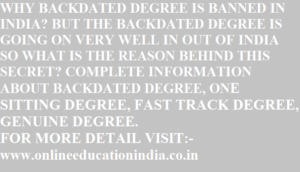 WHY BACKDATED DEGREE IS BANNED IN INDIA? BUT THE BACKDATED DEGREE IS GOING ON VERY WELL IN OUT OF INDIA SO WHAT IS THE REASON BEHIND THIS SECRET? COMPLETE INFORMATION ABOUT BACKDATED DEGREE, ONE SITTING DEGREE, FAST TRACK DEGREE, GENUINE DEGREE. FOR MORE DETAIL VISIT:- www.onlineeducationindia.co.in