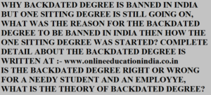 WHY BACKDATED DEGREE IS BANNED IN INDIA BUT ONE SITTING DEGREE IS STILL GOING ON, WHAT WAS THE REASON FOR THE BACKDATED DEGREE TO BE BANNED IN INDIA THEN HOW THE ONE SITTING DEGREE WAS STARTED? COMPLETE DETAIL ABOUT THE BACKDATED DEGREE IS WRITTEN AT :- www.onlineeducationindia.co.in