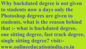 Why backdated degree is not given to students now a days only the Photoshop degrees are given to students, what is the reason behind that :- what is backdated degree, one sitting degree, fast track degree, single sitting degree? visit:- www.onlineeducationindia.co.in