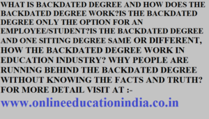 WHAT IS BACKDATED DEGREE AND HOW DOES THE BACKDATED DEGREE WORK?IS THE BACKDATED DEGREE ONLY THE OPTION FOR AN EMPLOYEE/STUDENT?IS THE BACKDATED DEGREE AND ONE SITTING DEGREE SAME OR DIFFERENT, HOW THE BACKDATED DEGREE WORK IN EDUCATION INDUSTRY? WHY PEOPLE ARE RUNNING BEHIND THE BACKDATED DEGREE WITHOUT KNOWING THE FACTS AND TRUTH? FOR MORE DETAIL VISIT AT :- www.onlineeducationindia.co.in