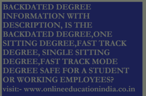 BACKDATED DEGREE INFORMATION WITH DESCRIPTION AND DETAIL, IS THE BACKDATED DEGREE,ONE SITTING DEGREE,FAST TRACK DEGREE, SINGLE SITTING DEGREE,FAST TRACK MODE DEGREE SAFE FOR A STUDENT OR WORKING EMPLOYEES, DESCRIBING THE COMPLETE INFORMATION ABOUT THE BACKDATED DEGREE AND ONE SITTING DEGREE? FOR MORE DETAIL VISIT THE OFFICIAL WEBSITE:- www.onlineeducationindia.co.in