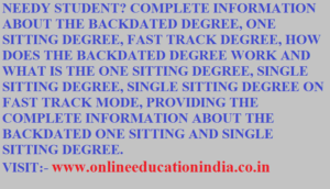 HOW CAN THE BACKDATED DEGREE HELP A NEEDY STUDENT? COMPLETE INFORMATION ABOUT THE BACKDATED DEGREE, ONE SITTING DEGREE, FAST TRACK DEGREE, HOW DOES THE BACKDATED DEGREE WORK AND WHAT IS THE ONE SITTING DEGREE, SINGLE SITTING DEGREE, SINGLE SITTING DEGREE ON FAST TRACK MODE, PROVIDING THE COMPLETE INFORMATION ABOUT THE BACKDATED ONE SITTING AND SINGLE SITTING DEGREE.