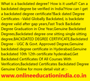 What is a backdated degree? How is it useful? Can a backdated degree be verified in India?How can I get a backdated degree certificate?Back dated Degree Certificates –Valid Globally Backdated, is backdate degree valid after gap years,Fast Track Backdate Degree Graduation in One Year,Genuine Backdated Degrees,Backdated degree one sitting single sitting degree,BACKDATED DEGREE CERTIFICATE,Backdated Degree - UGC & Govt. Approved Degree,Genuine backdated degree certificate in Hyderabad,Genuine backdated 10th 12th certificate hyderabad,Get Backdated Certificates Of All Courses With Verification,Backdated Certificates Backdated Degree Genuine Online for more detail visit at :- www.onlineeducationindia.co.in