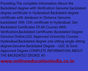 Providing The complete information About the Backdated degree with Verification Genuine backdated degree certificate in Hyderabad Backdated degree certificate with database in Distance Genuine backdated 10th 12th certificate in hyderabad, Get Backdated Certificates Of All Courses With Verification,Backdated Certificates Backdated Degree Genuine Online,UGC Approved University Courses - Hyderabad,Backdated degree one sitting single sitting degree,Genuine Backdated Degree - UGC & Govt. Approved Degree COMPLETE INFORMATION ABOUT THE BACKDATED DEGREE AT:- www.onlineeducationindia.co.in