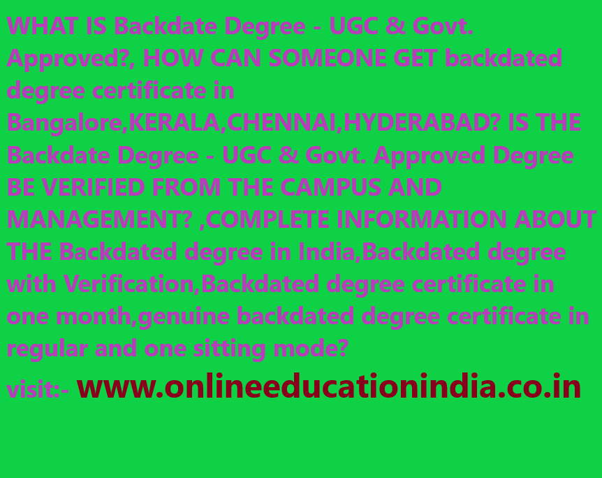 WHAT IS Backdate Degree - UGC & Govt. Approved, HOW CAN SOMEONE GET backdated degree certificate in Bangalore,KERALA,CHENNAI,HYDERABAD? IS THE Backdate Degree - UGC & Govt. Approved Degree VERIFIED FROM THE CAMPUS AND MANAGEMENT? ,COMPLETE INFORMATION ABOUT THE Backdated degree in India,Backdated degree with Verification,Backdated degree certificate in one month,genuine backdated degree certificate in regular and one sitting mode?