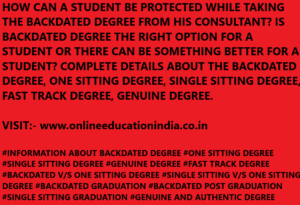 HOW CAN A STUDENT BE PROTECTED WHILE TAKING THE BACKDATED DEGREE FROM HIS CONSULTANT? IS BACKDATED DEGREE THE RIGHT OPTION FOR A STUDENT OR THERE CAN BE SOMETHING BETTER FOR A STUDENT? COMPLETE DETAILS ABOUT THE BACKDATED DEGREE, ONE SITTING DEGREE, SINGLE SITTING DEGREE, FAST TRACK DEGREE, GENUINE DEGREE. VISIT:- www.onlineeducationindia.co.in #INFORMATION ABOUT BACKDATED DEGREE #ONE SITTING DEGREE #SINGLE SITTING DEGREE #GENUINE DEGREE #FAST TRACK DEGREE #BACKDATED V/S ONE SITTING DEGREE #SINGLE SITTING V/S ONE SITTING DEGREE #BACKDATED GRADUATION #BACKDATED POST GRADUATION #SINGLE SITTING GRADUATION #GENUINE AND AUTHENTIC DEGREE