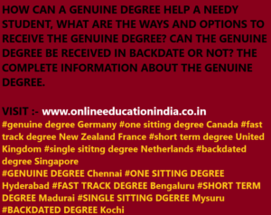 HOW CAN A GENUINE DEGREE HELP A NEEDY STUDENT, WHAT ARE THE WAYS AND OPTIONS TO RECEIVE THE GENUINE DEGREE? CAN THE GENUINE DEGREE BE RECEIVED IN BACKDATE OR NOT? THE COMPLETE INFORMATION ABOUT THE GENUINE DEGREE.VISIT :- www.onlineeducationindia.co.in#genuine degree Germany #one sitting degree Canada #fast track degree New Zealand France #short term degree United Kingdom #single sitting degree Netherlands #backdated degree Singapore#GENUINE DEGREE Chennai #ONE SITTING DEGREE Hyderabad #FAST TRACK DEGREE Bengaluru #SHORT TERM DEGREE Madurai #SINGLE SITTING DEGREE Mysuru #BACKDATED DEGREE Kochi