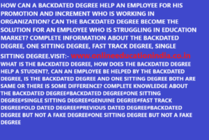 HOW CAN A BACKDATED DEGREE HELP AN EMPLOYEE FOR HIS PROMOTION AND INCREMENT WHO IS WORKING IN ORGANIZATION? CAN THE BACKDATED DEGREE BECOME THE SOLUTION FOR AN EMPLOYEE WHO IS STRUGGLING IN EDUCATION MARKET? COMPLETE INFORMATION ABOUT THE BACKDATED DEGREE, ONE SITTING DEGREE, FAST TRACK DEGREE, SINGLE SITTING DEGREE.VISIT:- www.onlineeducationindia.co.in WHAT IS THE BACKDATED DEGREE, HOW DOES THE BACKDATED DEGREE HELP A STUDENT?, CAN AN EMPLOYEE BE HELPED BY THE BACKDATED DEGREE, IS THE BACKDATED DEGREE AND ONE SITTING DEGREE BOTH ARE SAME OR THERE IS SOME DIFFERENCE? COMPLETE KNOWLEDGE ABOUT THE BACKDATED DEGREE#BACKDATED DEGREE#ONE SITTING DEGREE#SINGLE SITTING DEGREE#GENUINE DEGREE#FAST TRACK DEGREE#OLD DATED DEGREE#PREVIOUS DATED DEGREE#BACKDATED DEGREE BUT NOT A FAKE DEGREE#ONE SITTING DEGREE BUT NOT A FAKE DEGREE