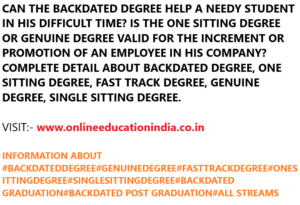 CAN THE BACKDATED DEGREE HELP A NEEDY STUDENT IN HIS DIFFICULT TIME? IS THE ONE SITTING DEGREE OR GENUINE DEGREE VALID FOR THE INCREMENT OR PROMOTION OF AN EMPLOYEE IN HIS COMPANY? COMPLETE DETAIL ABOUT BACKDATED DEGREE, ONE SITTING DEGREE, FAST TRACK DEGREE, GENUINE DEGREE, SINGLE SITTING DEGREE. VISIT:- www.onlineeducationindia.co.in INFORMATION ABOUT #BACKDATEDDEGREE#GENUINEDEGREE#FASTTRACKDEGREE#ONESITTINGDEGREE#SINGLESITTINGDEGREE#BACKDATED GRADUATION#BACKDATED POST GRADUATION#ALL STREAMS