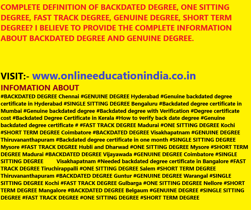 https://www.instagram.com/backdatedgenuinedegreeverified/ COMPLETE DEFINITION OF BACKDATED DEGREE, ONE SITTING DEGREE, FAST TRACK DEGREE, GENUINE DEGREE, SHORT TERM DEGREE?I BELIEVE TO PROVIDE THE COMPLETE INFORMATION ABOUT BACKDATED DEGREE AND GENUINE DEGREE. https://twitter.com/BACKDATEDDEGREE COMPLETE INFORMATION ABOUT   #BACKDATED DEGREE Chennai #GENUINE DEGREE Hyderabad #Genuine backdated degree certificate in Hyderabad #SINGLE SITTING DEGREE Bengaluru #Backdated degree certificate in Mumbai #Genuine backdated degree #Backdated degree with Verification #Degree certificate cost #Backdated Degree Certificate in Kerala #How to verify back date degree #Genuine backdated degree certificate # #FAST TRACK DEGREE Madurai #ONE SITTING DEGREE Kochi #SHORT TERM DEGREE Coimbatore #BACKDATED DEGREE Visakhapatnam #GENUINE DEGREE Thiruvananthapuram #Backdated degree certificate in one month #SINGLE SITTING DEGREE Mysore #FAST TRACK DEGREE Hubli and Dharwad #ONE SITTING DEGREE Mysore #SHORT TERM DEGREE Madurai #BACKDATED DEGREE Vijayawada #GENUINE DEGREE Coimbatore #SINGLE SITTING DEGREE. www.onlineeducationindia.co.in Visakhapatnam #Needed backdated degree certificate in Bangalore #FAST TRACK DEGREE Tiruchirappalli #ONE SITTING DEGREE Salem #SHORT TERM DEGREE Thiruvananthapuram #BACKDATED DEGREE Guntur #GENUINE DEGREE Warangal #SINGLE SITTING DEGREE Kochi #FAST TRACK DEGREE Gulbarga #ONE SITTING DEGREE Nellore #SHORT TERM DEGREE Mangalore #BACKDATED DEGREE Belgaum #GENUINE DEGREE #SINGLE SITTING DEGREE #FAST TRACK DEGREE #ONE SITTING DEGREE #SHORT TERM DEGREE