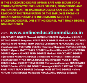 IS THE BACKDATED DEGREE OPTION SAFE AND SECURE FOR A STUDENT/EMPLOYEE FOR HIGHER STUDIES, PROMOTIONS AND INCREMENTS OR THE BACKDATED DEGREE CAN BECOME THE REASON OF THE TERMINATION OF THE EMPLOYEE FROM HIS ORGANIZATION?COMPLETE INFORMATION ABOUT THE BACKDATED DEGREE, ONE SITTING DEGREE, FAST TRACK DEGREE, GENUINE DEGREE. VISIT:- www.onlineeducationindia.co.in BACKDATED DEGREE Chennai #GENUINE DEGREE Hyderabad #SINGLE SITTING DEGREE Bengaluru #FAST TRACK DEGREE Madurai #ONE SITTING DEGREE Kochi #SHORT TERM DEGREE Coimbatore #BACKDATED DEGREE Visakhapatnam #GENUINE DEGREE Thiruvananthapuram #SINGLE SITTING DEGREE Mysore #FAST TRACK DEGREE Hubli and Dharwad #ONE SITTING DEGREE Mysore #SHORT TERM DEGREE Madurai #BACKDATED DEGREE Vijayawada #GENUINE DEGREE Coimbatore #SINGLE SITTING DEGREE Visakhapatnam #FAST TRACK DEGREE Tiruchirappalli #ONE SITTING DEGREE Salem #SHORT TERM DEGREE Thiruvananthapuram #BACKDATED DEGREE Guntur #GENUINE DEGREE Warangal #SINGLE SITTING DEGREE Kochi #FAST TRACK DEGREE Gulbarga #ONE SITTING DEGREE Nellore #SHORT TERM DEGREE Mangalore #BACKDATED DEGREE Belgaum #GENUINE DEGREE #SINGLE SITTING DEGREE #FAST TRACK DEGREE #ONE SITTING DEGREE #SHORT TERM DEGREE