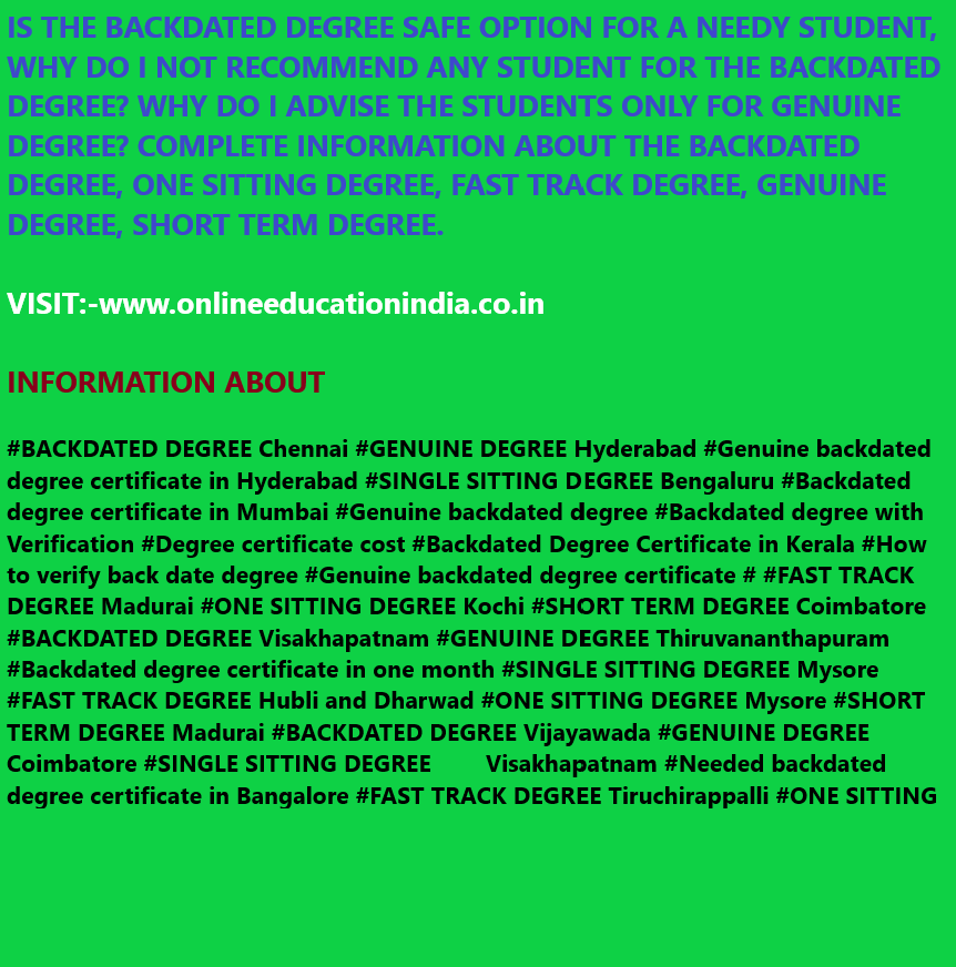 https://twitter.com/BACKDATEDDEGREE https://www.instagram.com/backdatedgenuinedegreeverified/  www.onlineeducationindia.co.in #BACKDATED DEGREE Chennai #GENUINE DEGREE Hyderabad #Genuine backdated degree certificate in Hyderabad #SINGLE SITTING DEGREE Bengaluru #Backdated degree certificate in Mumbai #Genuine backdated degree #Backdated degree with Verification #Degree certificate cost #Backdated Degree Certificate in Kerala #How to verify back date degree #Genuine backdated degree certificate # #FAST TRACK DEGREE Madurai #ONE SITTING DEGREE Kochi #SHORT TERM DEGREE Coimbatore #BACKDATED DEGREE Visakhapatnam #GENUINE DEGREE Thiruvananthapuram #Backdated degree certificate in one month #SINGLE SITTING DEGREE Mysore #FAST TRACK DEGREE Hubli and Dharwad #ONE SITTING DEGREE Mysore #SHORT TERM DEGREE Madurai #BACKDATED DEGREE Vijayawada #GENUINE DEGREE Coimbatore #SINGLE SITTING DEGREE        Visakhapatnam #Needed backdated degree certificate in Bangalore #FAST TRACK DEGREE Tiruchirappalli #ONE SITTING DEGREE Salem #SHORT TERM DEGREE Thiruvananthapuram #BACKDATED DEGREE Guntur #GENUINE DEGREE Warangal #SINGLE SITTING DEGREE Kochi #FAST TRACK DEGREE Gulbarga #ONE SITTING DEGREE Nellore #SHORT TERM DEGREE Mangalore #BACKDATED DEGREE Belgaum #GENUINE DEGREE #SINGLE SITTING DEGREE #FAST TRACK DEGREE #ONE SITTING DEGREE #SHORT TERM DEGREE      