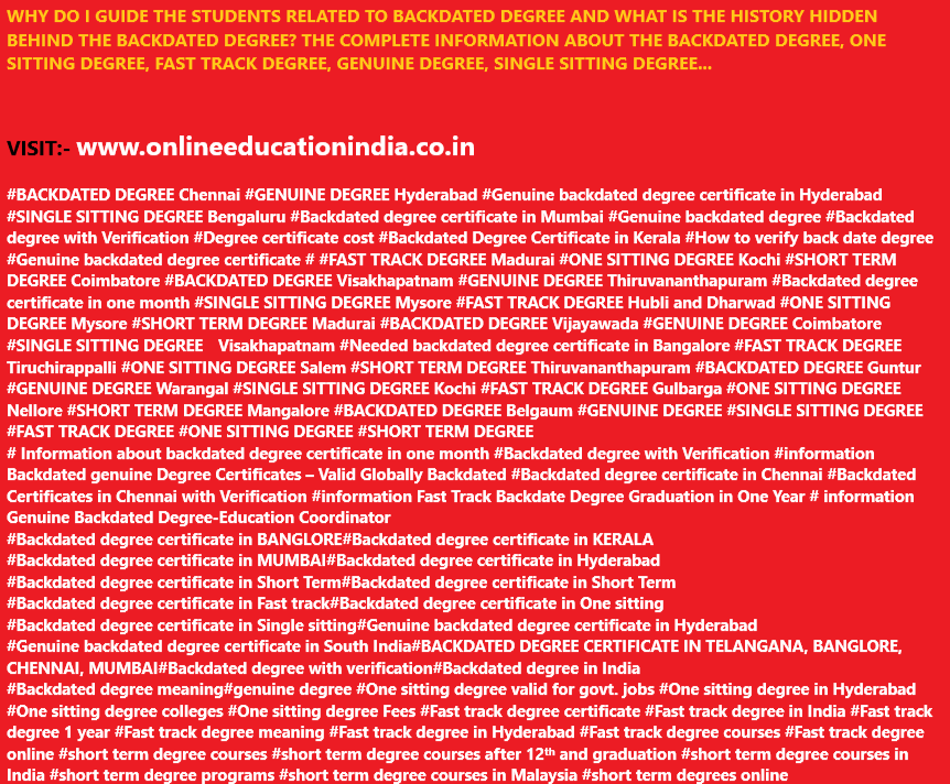 #Backdated degree with Verification #Degree certificate cost #Backdated Degree Certificate in Kerala https://twitter.com/BACKDATEDDEGREE #GENUINE DEGREE. WHY DO I GUIDE THE STUDENTS RELATED TO BACKDATED DEGREE AND WHAT IS THE HISTORY HIDDEN BEHIND THE BACKDATED DEGREE? THE COMPLETE INFORMATION ABOUT THE BACKDATED DEGREE, ONE SITTING DEGREE, FAST TRACK DEGREE, GENUINE DEGREE, SINGLE SITTING DEGREE…
VISIT:- www.onlineeducationindia.co.in
BACKDATED DEGREE Chennai #GENUINE DEGREE Hyderabad #Genuine backdated degree certificate in Hyderabad #SINGLE SITTING DEGREE Bengaluru #Backdated degree certificate in Mumbai #Genuine backdated degree #Backdated degree with Verification #Degree certificate cost #Backdated Degree Certificate in Kerala https://twitter.com/BACKDATEDDEGREE #How to verify back date degree #Genuine backdated degree certificate # #FAST TRACK DEGREE Madurai #ONE SITTING DEGREE Kochi #SHORT TERM DEGREE Coimbatore #BACKDATED DEGREE Visakhapatnam #GENUINE DEGREE Thiruvananthapuram #Backdated degree certificate in one month #SINGLE SITTING DEGREE Mysore #FAST TRACK DEGREE Hubli and Dharwad #ONE SITTING DEGREE Mysore #SHORT TERM DEGREE Madurai #BACKDATED DEGREE Vijayawada #GENUINE DEGREE Coimbatore #SINGLE SITTING DEGREE Visakhapatnam #Needed backdated degree certificate in Bangalore #FAST TRACK DEGREE Tiruchirappalli #ONE SITTING DEGREE Salem #SHORT TERM DEGREE Thiruvananthapuram #BACKDATED DEGREE Guntur #GENUINE DEGREE Warangal #SINGLE SITTING DEGREE Kochi #FAST TRACK DEGREE Gulbarga #ONE SITTING DEGREE Nellore #SHORT TERM DEGREE Mangalore #BACKDATED DEGREE Belgaum #GENUINE DEGREE #SINGLE SITTING DEGREE #FAST TRACK DEGREE https://www.instagram.com/backdatedgenuinedegreeverified/#ONE SITTING DEGREE #SHORT TERM DEGREE
Information about backdated degree certificate in one month #Backdated degree with Verification #information Backdated genuine Degree Certificates – Valid Globally Backdated #Backdated degree certificate in Chennai #Backdated Certificates in Chennai with Verification #information Fast Track Backdate Degree Graduation in One Year # information Genuine Backdated Degree-Education Coordinator
Backdated degree certificate in BANGLORE#Backdated degree certificate in KERALA
Backdated degree certificate in MUMBAI#Backdated degree certificate in Hyderabad
Backdated degree certificate in Short Term#Backdated degree certificate in Short Term
Backdated degree certificate in Fast track#Backdated degree certificate in One sitting
Backdated degree certificate in Single sitting#Genuine backdated degree certificate in Hyderabad
Genuine backdated degree certificate in South India#BACKDATED DEGREE CERTIFICATE IN TELANGANA, BANGLORE, CHENNAI, MUMBAI#Backdated degree with verification#Backdated degree in India
Backdated degree meaning#genuine degree #One sitting degree valid for govt. jobs #One sitting degree in Hyderabad #One sitting degree colleges #One sitting degree Fees #Fast track degree certificate #Fast track degree in India #Fast track degree 1 year #Fast track degree meaning #Fast track degree in Hyderabad #Fast track degree courses #Fast track degree online #short term degree courses #short term degree courses after 12th and graduation #short term degree courses in India #short term degree programs #short term degree courses in Malaysia #short term degrees online
