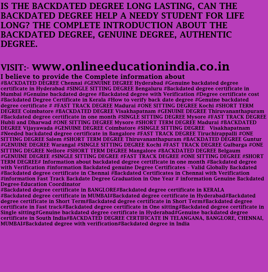 IS THE BACKDATED DEGREE LONG LASTING, CAN THE BACKDATED DEGREE HELP A NEEDY STUDENT FOR LIFE LONG? THE COMPLETE INTRODUCTION ABOUT THE BACKDATED DEGREE, GENUINE DEGREE, AUTHENTIC DEGREE. https://www.instagram.com/backdatedgenuinedegreeverified/?hl=en https://twitter.com/BACKDATEDDEGREE
#BACKDATED DEGREE Chennai #GENUINE DEGREE Hyderabad #Genuine backdated degree certificate in Hyderabad #SINGLE SITTING DEGREE Bengaluru #Backdated degree certificate in Mumbai #Genuine backdated degree #Backdated degree with Verification #Degree certificate cost #Backdated Degree Certificate in Kerala #How to verify back date degree #Genuine backdated degree certificate # #FAST TRACK DEGREE Madurai #ONE SITTING DEGREE Kochi #SHORT TERM DEGREE Coimbatore #BACKDATED DEGREE Visakhapatnam #GENUINE DEGREE Thiruvananthapuram #Backdated degree certificate in one month #SINGLE SITTING DEGREE Mysore #FAST TRACK DEGREE Hubli and Dharwad #ONE SITTING DEGREE Mysore #SHORT TERM DEGREE Madurai #BACKDATED DEGREE Vijayawada #GENUINE DEGREE Coimbatore #SINGLE SITTING DEGREE Visakhapatnam #Needed backdated degree certificate in Bangalore #FAST TRACK DEGREE Tiruchirappalli #ONE SITTING DEGREE Salem #SHORT TERM DEGREE Thiruvananthapuram #BACKDATED DEGREE Guntur #GENUINE DEGREE Warangal #SINGLE SITTING DEGREE Kochi #FAST TRACK DEGREE Gulbarga #ONE SITTING DEGREE Nellore #SHORT TERM DEGREE Mangalore #BACKDATED DEGREE Belgaum #GENUINE DEGREE #SINGLE SITTING DEGREE #FAST TRACK DEGREE #ONE SITTING DEGREE #SHORT TERM DEGREE
# Information about backdated degree certificate in one month #Backdated degree with Verification #information Backdated genuine Degree Certificates – Valid Globally Backdated #Backdated degree certificate in Chennai #Backdated Certificates in Chennai with Verification #information Fast Track Backdate Degree Graduation in One Year # information Genuine Backdated Degree-Education Coordinator
#Backdated degree certificate in BANGLORE
#Backdated degree certificate in KERALA
#Backdated degree certificate in MUMBAI
#Backdated degree certificate in Hyderabad
#Backdated degree certificate in Short Term
#Backdated degree certificate in Short Term
#Backdated degree certificate in Fast track
#Backdated degree certificate in One sitting
#Backdated degree certificate in Single sitting
#Genuine backdated degree certificate in Hyderabad
#Genuine backdated degree certificate in South India
#BACKDATED DEGREE CERTIFICATE IN TELANGANA, BANGLORE, CHENNAI, MUMBAI
#Backdated degree with verification
#Backdated degree in India
#Backdated degree meaning
#genuine degree #One sitting degree valid for govt. jobs #One sitting degree in Hyderabad #One sitting degree colleges #One sitting degree Fees #Fast track degree certificate #Fast track degree in India #Fast track degree 1 year #Fast track degree meaning #Fast track degree in Hyderabad #Fast track degree courses #Fast track degree online #short term degree courses #short term degree courses after 12th and graduation #short term degree courses in India #short term degree programs #short term degree courses in Malaysia #short term degrees online