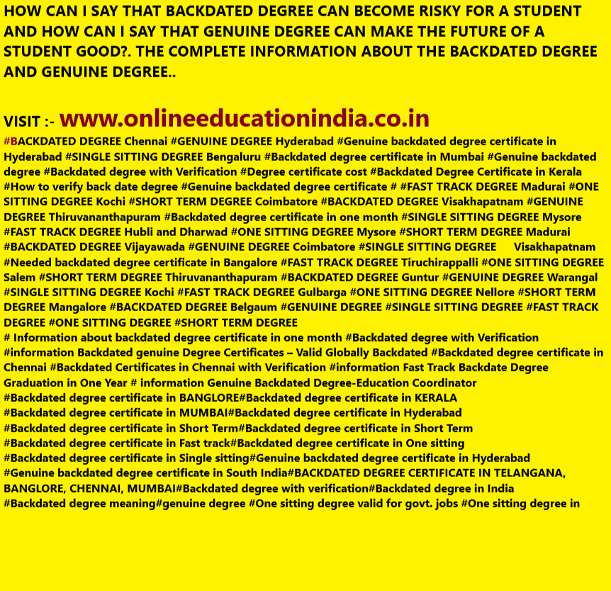 HOW CAN I SAY THAT BACKDATED DEGREE CAN BECOME RISKY FOR A STUDENT AND HOW CAN A SAY THAT GENUINE DEGREE CAN MAKE THE FUTURE OF A CAREER GOOD?. THE COMPLETE INFORMATION ABOUT THE BACKDATED DEGREE AND GENUINE DEGREE.. https://twitter.com/BACKDATEDDEGREE COMPLETE INFORMATION ABOUT #BACKDATED DEGREE Chennai #GENUINE DEGREE Hyderabad #Genuine backdated degree certificate in Hyderabad #SINGLE SITTING DEGREE Bengaluru #Backdated degree certificate in Mumbai #Genuine backdated degree #Backdated degree with Verification #Degree certificate cost #Backdated Degree Certificate in Kerala #How to verify back date degree #Genuine backdated degree certificate # #FAST TRACK DEGREE Madurai #ONE SITTING DEGREE Kochi #SHORT TERM DEGREE Coimbatore https://www.instagram.com/backdatedgenuinedegreeverified/#BACKDATED DEGREE Visakhapatnam #GENUINE DEGREE Thiruvananthapuram #Backdated degree certificate in one month #SINGLE SITTING DEGREE Mysore #FAST TRACK DEGREE Hubli and Dharwad #ONE SITTING DEGREE Mysore #SHORT TERM DEGREE Madurai #BACKDATED DEGREE Vijayawada #GENUINE DEGREE Coimbatore #SINGLE SITTING DEGREE 	Visakhapatnam #Needed backdated degree certificate in Bangalore #FAST TRACK DEGREE Tiruchirappalli #ONE SITTING DEGREE Salem #SHORT TERM DEGREE Thiruvananthapuram #BACKDATED DEGREE Guntur #GENUINE DEGREE Warangal #SINGLE SITTING DEGREE Kochi #FAST TRACK DEGREE Gulbarga #ONE SITTING DEGREE Nellore #SHORT TERM DEGREE Mangalore #BACKDATED DEGREE Belgaum #GENUINE DEGREE #SINGLE SITTING DEGREE #FAST TRACK DEGREE #ONE SITTING DEGREE #SHORT TERM DEGREE# Information about backdated degree certificate in one month #Backdated degree with Verification #information Backdated genuine Degree Certificates – Valid Globally Backdated #Backdated degree certificate in Chennai #Backdated Certificates in Chennai with Verification #information Fast Track Backdate Degree Graduation in One Year # information Genuine Backdated Degree-Education Coordinator#Backdated degree certificate in BANGLORE#Backdated degree certificate in KERALA#Backdated degree certificate in MUMBAI#Backdated degree certificate in Hyderabad#Backdated degree certificate in Short Term#Backdated degree certificate in Short Term#Backdated degree certificate in Fast track#Backdated degree certificate in One sitting#Backdated degree certificate in Single sitting#Genuine backdated degree certificate in Hyderabad#Genuine backdated degree certificate in South India#BACKDATED DEGREE CERTIFICATE IN TELANGANA, BANGLORE, CHENNAI, MUMBAI#Backdated degree with verification#Backdated degree in India#Backdated degree meaning#genuine degree #One sitting degree valid for govt. jobs #One sitting degree in Hyderabad #One sitting degree colleges #One sitting degree Fees #Fast track degree certificate #Fast track degree in India #Fast track degree 1 year #Fast track degree meaning #Fast track degree in Hyderabad #Fast track degree courses #Fast track degree online #short term degree courses #short term degree courses after 12th and graduation #short term degree courses in India #short term degree programs #short term degree courses in Malaysia #short term degrees online  