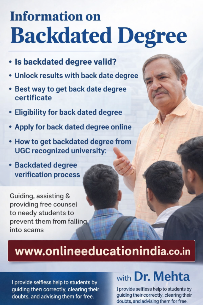 INFO. BACKDATED GENUINE DEGREE, GENUINE BACKDATED DEGREE, GENUINE & BACKDATED DEGREE FAST TRACK GENUINE DEGREE, BACKDATED DEGREE, SINGLE SITTING GENUINE DEGREE Information on backdated degree guidance by Dr. Mehta, Providing honest information, selfless counseling and clear guidance to choose the right educational track, counselling about proper documentation, eligibility clarity, doubt resolution and student assistance without fees, helping students avoid wrong guidance. Official website www.onlineeducationindia.co.in