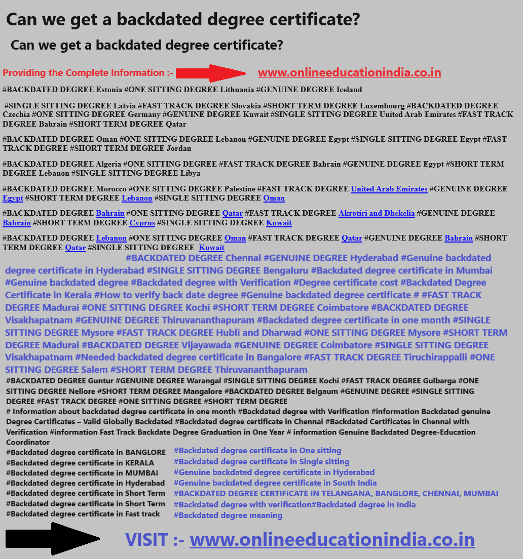 Information backdated degree certificate Genuine degree certificate Backdated Genuine degree Fast track backdated degree certificate Original degree certificate