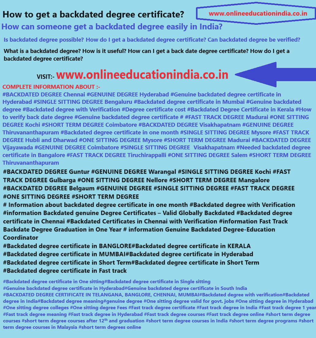 INFORMATION OF GENUINE DEGREE BACKDATED DEGREE FAST TRACK DEGREE ORIGINAL DEGREE BACKDATED ONE SITTING DEGREE BACKDATED SINGLE SITTING DEGREEINFORMATION OF GENUINE DEGREE BACKDATED DEGREE FAST TRACK DEGREE ORIGINAL DEGREE BACKDATED ONE SITTING DEGREE BACKDATED SINGLE SITTING DEGREE GENUINE GRADUATION #Backdated degree certificate in One sitting #Backdated degree certificate in Single sitting #Genuine backdated degree certificate in Hyderabad #Genuine backdated degree certificate in South India #BACKDATED DEGREE CERTIFICATE IN TELANGANA, BANGLORE, CHENNAI, MUMBAI #Backdated degree with verification #Backdated degree in India #Backdated degree meaning #genuine degree #One sitting degree valid for govt. jobs #One sitting degree in Hyderabad #One sitting degree colleges #One sitting degree Fees #Fast track degree certificate #Fast track degree in India #Fast track degree 1 year #Fast track degree meaning #Fast track degree in Hyderabad #Fast track degree courses #Fast track degree online #short term degree courses #short term degree courses after 12th and graduation #short term degree courses in India #short term degree programs #short term degree courses in Malaysia #short term degrees online