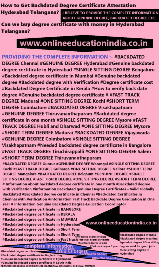 Backdated Degree Certificate Attestation Hyderabad Telangana complete information about Backdated degree, genuine degree certificate Original degree Hyderabad