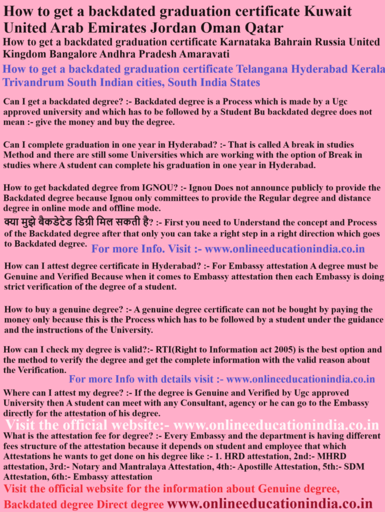 How to get a backdated graduation certificate Kuwait United Arab Emirates Jordan Oman Qatar How to get a backdated graduation certificate Karnataka Bahrain Russia United Kingdom Bangalore Andhra Pradesh Amaravati How to get a backdated graduation certificate Telangana Hyderabad Kerala Trivandrum South Indian cities, South India States Information on backdated degree guidance by Dr. Mehta, Providing honest information, selfless counseling and clear guidance to choose the right educational track, counselling about proper documentation, eligibility clarity, doubt resolution and student assistance without fees, helping students avoid wrong guidance. Official website www.onlineeducationindia.co.in #BackdatedDegree, #GenuineDegree, #UGCApproved, #DistanceEducation, #OneSittingDegree, #FastTrackDegree, #DegreeVerification, #EducationConsultancy, #HigherEducationIndia, #DirectGraduation, #BangaloreEducation, #HyderabadDegrees, #ChennaiConsultancy, #KeralaLearning, #KarnatakaUniversities, #TelanganaEducation, #TamilNaduDegrees, #AndhraEducation, #CoimbatoreStudies, #MysoreEducation, #VizagDegrees, #KochiEducation, #TrivandrumConsultancy, #MaduraiStudies, #VijayawadaEducation, #SouthIndiaEducation, #DegreeInOneYear, #AcademicGuidance, #CareerGrowth, #JobPromotion, #EducationalSupport, #MarklistVerification, #UniversityServices, #BangaloreConsultancy, #HyderabadConsultancy, #ChennaiEducation, #KeralaDegrees, #KarnatakaEducation, #TelanganaDegrees, #TamilNaduEducation, #AndhraDegrees, #MangaloreEducation, #SalemStudies, #TrichyDegrees, #WarangalEducation, #GunturConsultancy, #NelloreEducation, #KurnoolDegrees, #HubliEducation, #BelgaumConsultancy, #GulbargaEducation, #ShimogaStudies, #BellaryDegrees, #TumkurEducation, #KollamConsultancy, #ThrissurEducation, #PalakkadDegrees, #MalappuramStudies, #CalicutEducation, #KannurConsultancy, #VelloreDegrees, #ErodeEducation, #ThanjavurStudies, #TirunelveliEducation, #KakinadaDegrees, #RajahmundryConsultancy, #AnantapurEducation, #ChittoorDegrees, #VizianagaramStudies, #EluruEducation, #DegreeForJobs, #LegalDegree, #DocumentVerification, #OpenUniversity, #SkillDevelopment, #ProfessionalGrowth, #ExecutiveEducation, #WorkingProfessionals, #StudyInSouthIndia, #BangaloreJobs, #HyderabadJobs, #ChennaiJobs, #KeralaJobs, #GraduationInOneYear, #LateDegreeService, #EducationSolutions, #UniversityAdmissions, #ValidDegree, #GovtJobPreparation, #PrivateSectorJobs, #SouthIndianStudents, #AcademicSolutions, #StudentSupportIndia, #EducationalConsultantSouth, #DegreeAssistance, #QuickGraduation, #CareerUpgrade, #EducationExpert, #SouthIndiaJobs, #DegreeCertificate, #OriginalDegree,